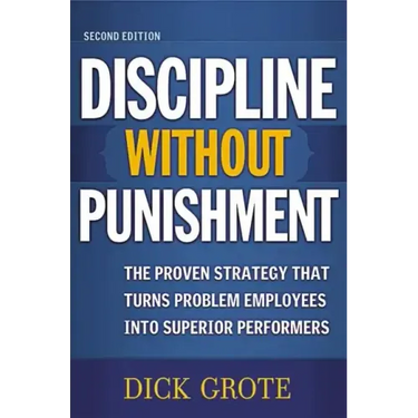 Discipline Without Punishment: The Proven Strategy That Turns Problem Employees into Superior Performers