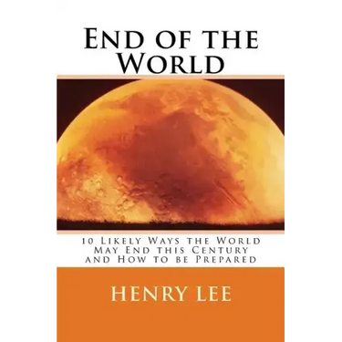 End of the World: 10 Likely Ways the World May End this Century and How to be Prepared