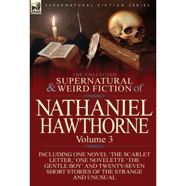The Collected Supernatural and Weird Fiction of Nathaniel Hawthorne: Volume 3-Including One Novel 'The Scarlet Letter, ' One Novelette 'The Gentle Boy