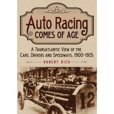 Auto Racing Comes of Age: A Transatlantic View of the Cars, Drivers and Speedways, 1900-1925