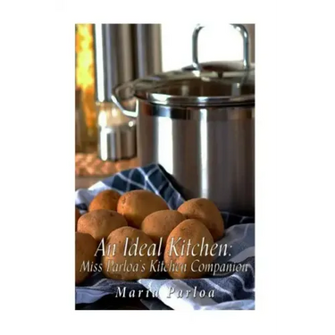 An Ideal Kitchen: Miss Parloa's Kitchen Companion: A Guide for All Who Would be Good Housekeepers
