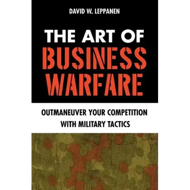 The Art of Business Warfare: Outmaneuver Your Competition with Military Tactics