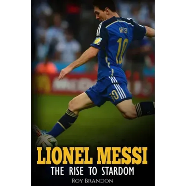 Lionel Messi: The Rise to Stardom.