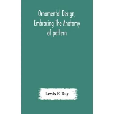 Ornamental design, embracing The Anatomy of pattern: The planning of ornament; The application of ornament