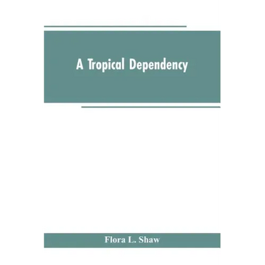 A Tropical Dependency: An Outline of the Ancient History of the Western Soudan With an Account of the Modern Settlement of Northern Nigeria