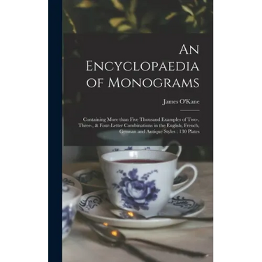 An Encyclopaedia of Monograms: Containing More Than Five Thousand Examples of Two-, Three-, & Four-letter Combinations in the English, French, German