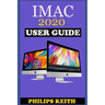 iMAC 2020 User Guide: The Step By Step Instruction Manual For Beginners And Seniors To Effectively Operate And Setup The New 2020 21.5-Inch