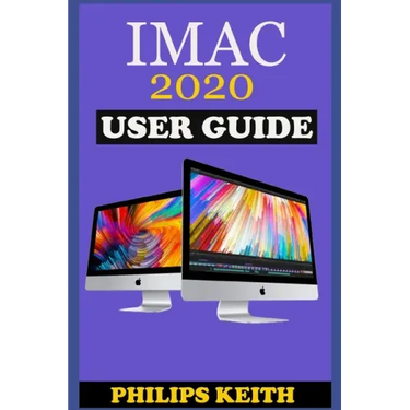 iMAC 2020 User Guide: The Step By Step Instruction Manual For Beginners And Seniors To Effectively Operate And Setup The New 2020 21.5-Inch