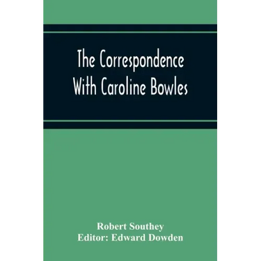 The Correspondence With Caroline Bowles, To Which Are Added Correspondence With Shelley, And Southey'S Dreams