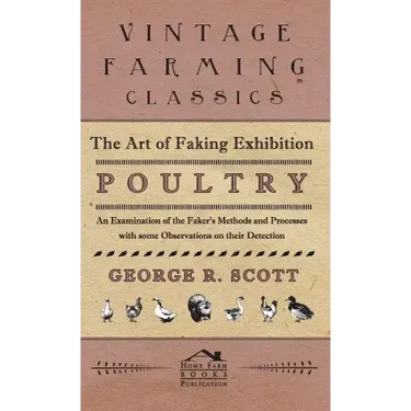 The Art of Faking Exhibition Poultry - An Examination of the Faker's Methods and Processes with some Observations on their Detection