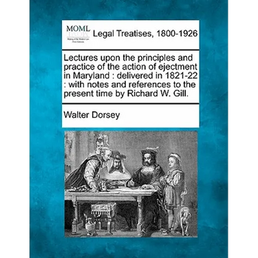 Lectures Upon the Principles and Practice of the Action of Ejectment in Maryland: Delivered in 1821-22: With Notes and References to the Present Time
