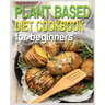 Plant Based Diet Cookbook for Beginners: Plant-Based Diet Cookbook, Plant-Based Cookbook for Beginners