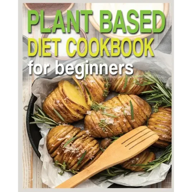 Plant Based Diet Cookbook for Beginners: Plant-Based Diet Cookbook, Plant-Based Cookbook for Beginners