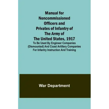 Manual for Noncommissioned Officers and Privates of Infantry of the Army of the United States, 1917; To be used by Engineer companies (dismounted) and