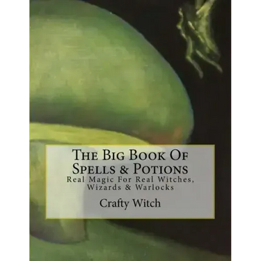 The Big Book Of Spells & Potions: Real Magic For Real Witches, Wizards & Warlocks