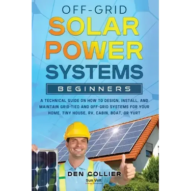 Off-Grid Solar Power Systems Beginners: A Technical Guide on How to Design, Install and maintain Off Grid & On Grid Systems for Your Home, Tiny House,