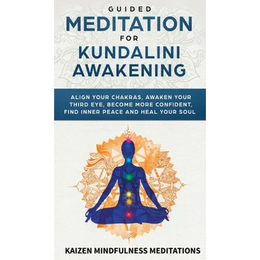 Guided Meditation for Kundalini Awakening: Align Your Chakras, Awaken Your Third Eye, Become More Confident, Find Inner Peace, Develop Mindfulness, an