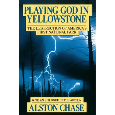 Playing God in Yellowstone: The Destruction of American (Ameri)Ca's First National Park