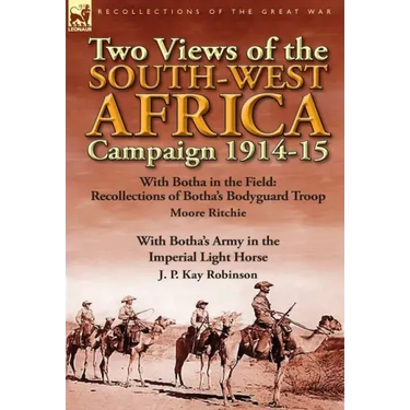 Two Views of the South-West Africa Campaign 1914-15: With Botha in the Field: Recollections of Botha's Bodyguard Troop by Moore Ritchie & with Botha's