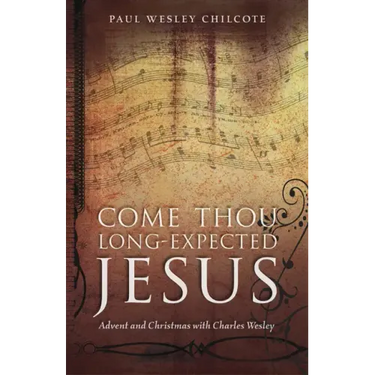 Come Thou Long-Expected Jesus: Advent and Christmas with Charles Wesley