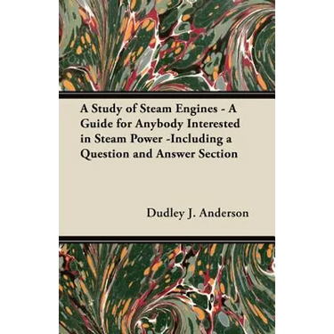 A Study of Steam Engines - A Guide for Anybody Interested in Steam Power -Including a Question and Answer Section