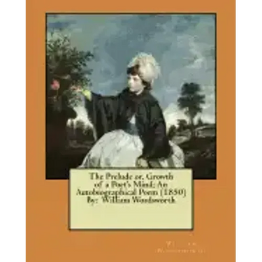 The Prelude or, Growth of a Poet's Mind; An Autobiographical Poem (1850) By: William Wordsworth