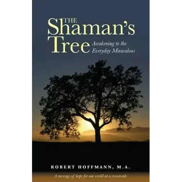 The Shaman's Tree: Awakening to the Everyday Miraculous