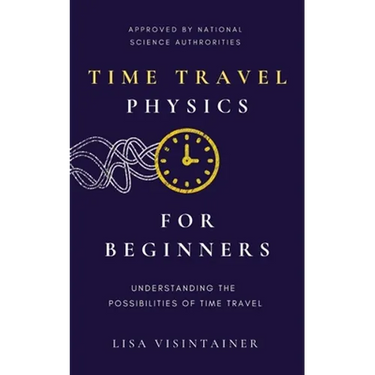 Time Travel Physics for Beginners: Understanding the Possibilities of Time Travel