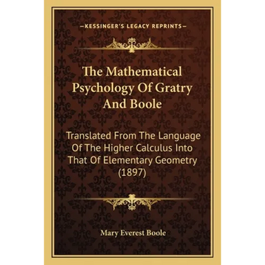 The Mathematical Psychology Of Gratry And Boole: Translated From The Language Of The Higher Calculus Into That Of Elementary Geometry (1897)