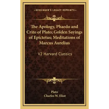 The Apology, Phaedo and Crito of Plato; Golden Sayings of Epictetus; Meditations of Marcus Aurelius: V2 Harvard Classics