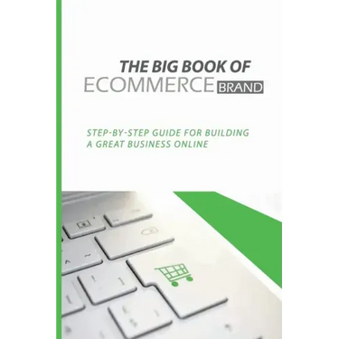 The Big Book Of eCommerce Brand: Step-By-Step Guide For Building A Great Business Online: B2B Ecommerce Books