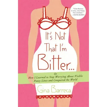 It's Not That I'm Bitter...: Or How I Learned to Stop Worrying about Visible Panty Lines and Conquered the World
