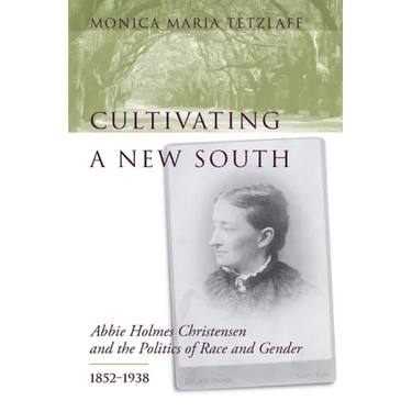 Cultivating a New South: Abbie Holmes Christensen and the Politics of Race and Gender, 1852-1938