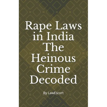 Rape Laws in India The Heinous Crime Decoded: by Vishnu Goel and Aditi Marwaha