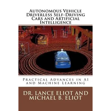 Autonomous Vehicle Driverless Self-Driving Cars and Artificial Intelligence: Practical Advances in AI and Machine Learning