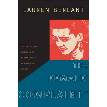 The Female Complaint: The Unfinished Business of Sentimentality in American Culture
