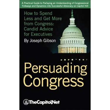 Persuading Congress: How to Spend Less and Get More from Congress, Candid Advice for Executives