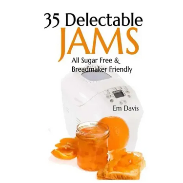 35 Delectable Jam Recipes: All Sugar Free and Breadmaker Friendly