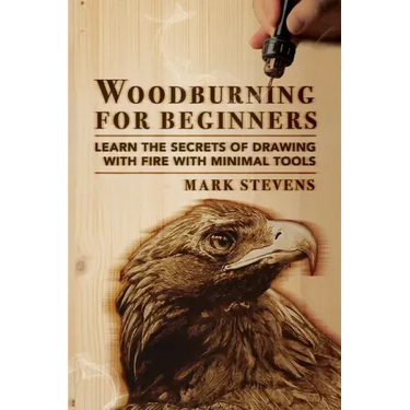Woodburning for Beginners: Learn the Secrets of Drawing With Fire With Minimal Tools: Woodburning for Beginners: Learn the Secrets of Drawing Wit