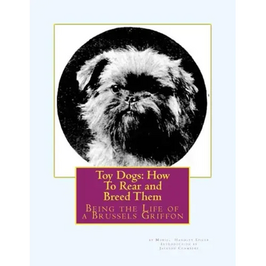 Toy Dogs: How To Rear and Breed Them: Being the Life of a Brussels Griffon