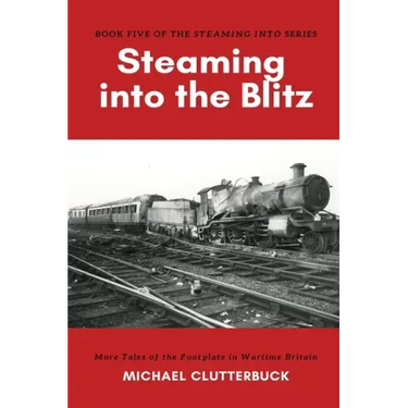 Steaming into the Blitz: More Tales of the Footplate in Wartime Britain