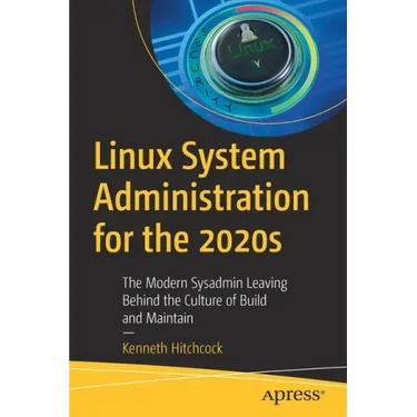 Linux System Administration for the 2020s: The Modern Sysadmin Leaving Behind the Culture of Build and Maintain