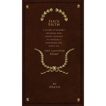 Slick Filth: A Story of Robert Walpole and Henry Giffard, to Which is Appended the Farce of The Golden Rump