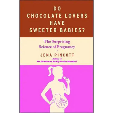 Do Chocolate Lovers Have Sweeter Babies?: The Surprising Science of Pregnancy