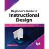 Beginner's Guide to Instructional Design: Identify and Examine Learning Needs, Knowledge Delivery Methods, and Approaches to Design Learning Material