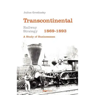 Transcontinental Railway Strategy, 1869-1893: A Study of Businessmen
