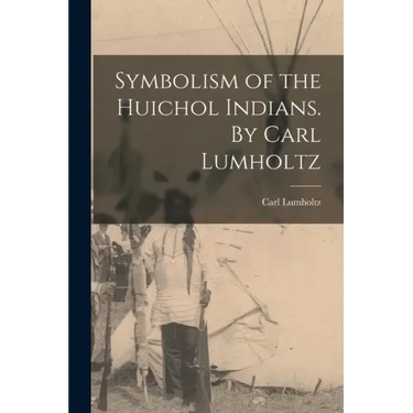 Symbolism of the Huichol Indians. By Carl Lumholtz