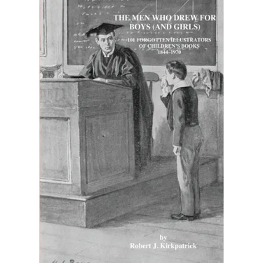 The Men Who Drew for Boys (and Girls): 101 Forgotten Illustrators of Children's Books 1844 - 1970