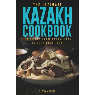 The Ultimate Kazakh Cookbook: 111 Dishes From Kazakhstan To Cook Right Now