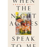 When the Night Agrees to Speak to Me